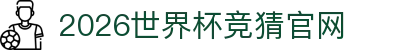 世界杯官网入口|世界杯APP官方入口|2026世界杯竞猜官网